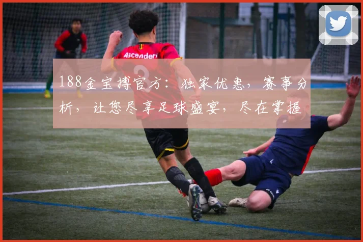 188金宝搏官方：独家优惠，赛事分析，让您尽享足球盛宴，尽在掌握，赢球更容易