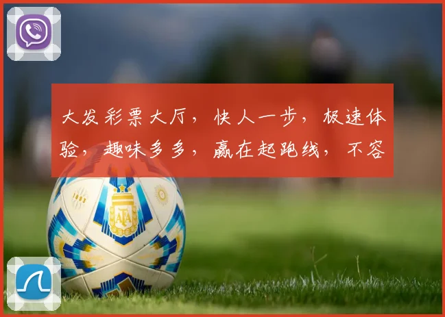 大发彩票大厅，快人一步，极速体验，趣味多多，赢在起跑线，不容错过