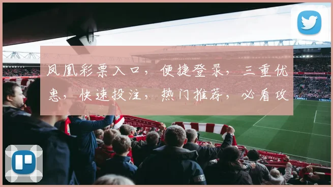 凤凰彩票入口，便捷登录，三重优惠，快速投注，热门推荐，必看攻略，轻松中大奖