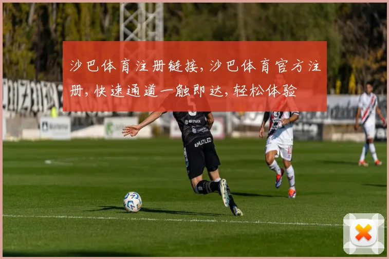 沙巴体育注册链接,沙巴体育官方注册,快速通道一触即达,轻松体验