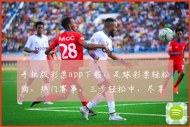 手机版彩票app下载，足球彩票轻松购，热门赛事，三步轻松中，尽享快乐
