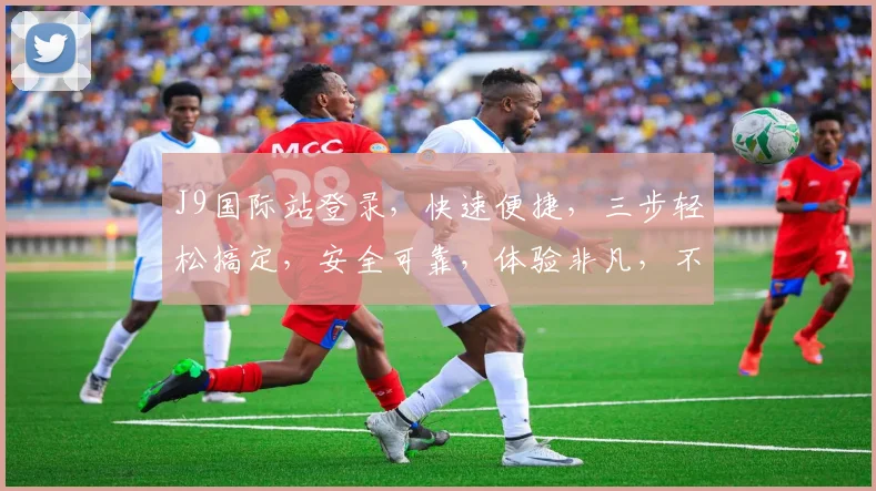 J9国际站登录，快速便捷，三步轻松搞定，安全可靠，体验非凡，不容错过，一触即达