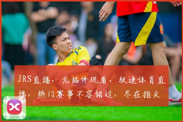 JRS直播，无插件观看，极速体育直播，热门赛事不容错过，尽在指尖