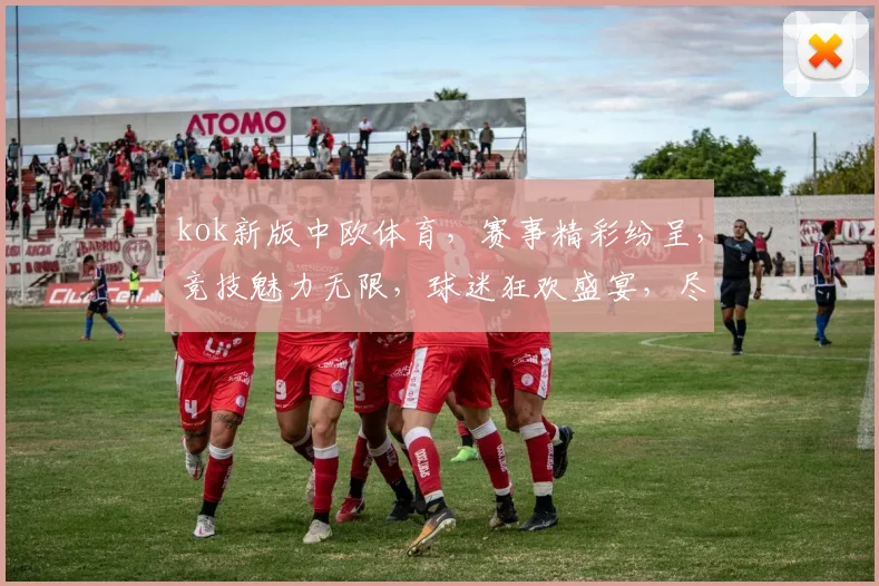 kok新版中欧体育，赛事精彩纷呈，竞技魅力无限，球迷狂欢盛宴，尽在中欧体育平台