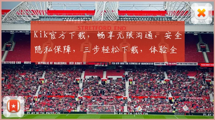 Kik官方下载，畅享无限沟通，安全隐私保障，三步轻松下载，体验全新社交乐趣，