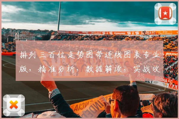 排列三百位走势图带连线图表专业版，精准分析，数据解读，实战攻略，一网打尽