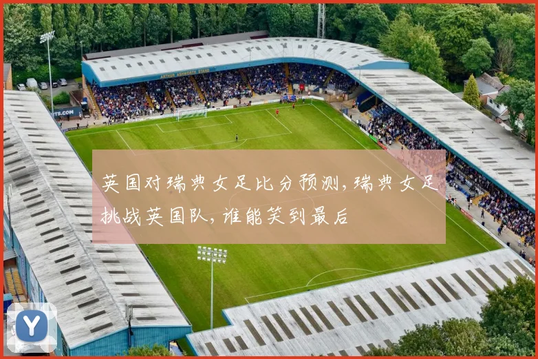 英国对瑞典女足比分预测,瑞典女足挑战英国队,谁能笑到最后