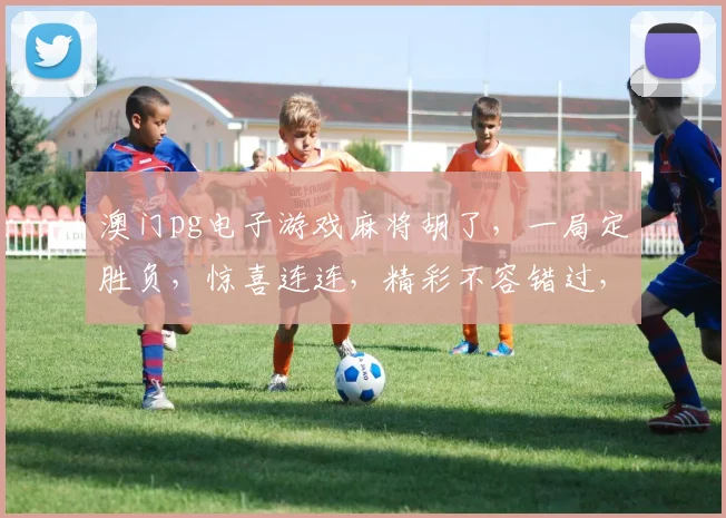 澳门pg电子游戏麻将胡了，一局定胜负，惊喜连连，精彩不容错过，快来挑战吧