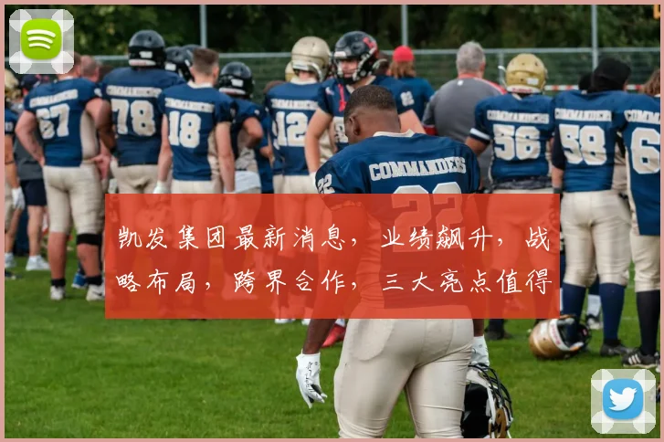 凯发集团最新消息，业绩飙升，战略布局，跨界合作，三大亮点值得关注，不容错过